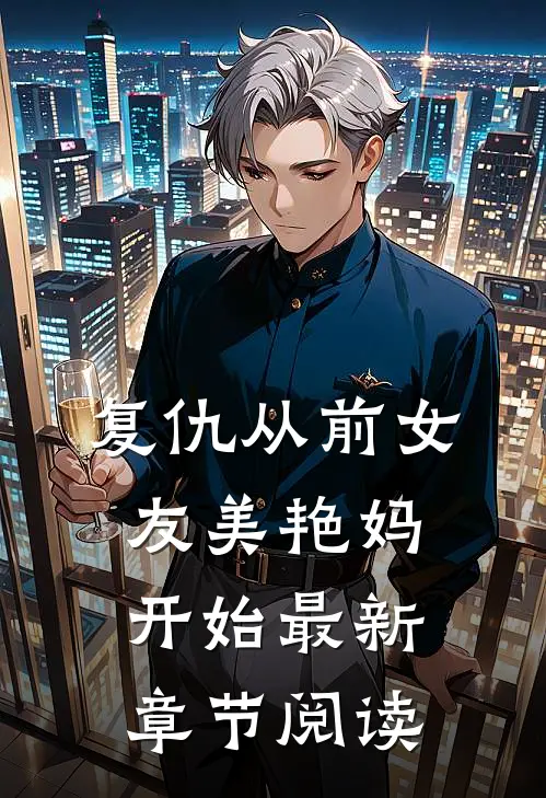 复仇从前女友美艳妈开始最新章节阅读