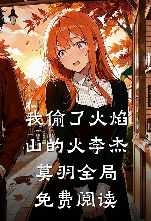 我偷了火焰山的火李杰莫羽全局免费阅读