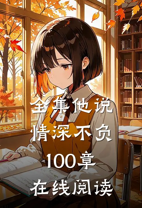 全集他说情深不负100章在线阅读