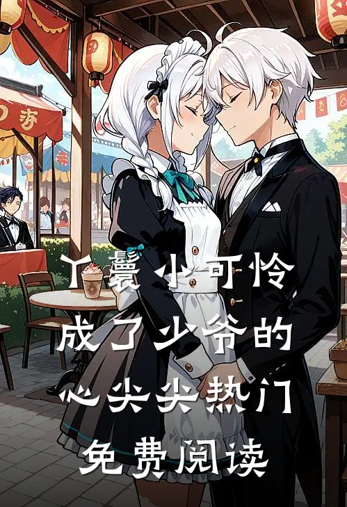 丫鬟小可怜成了少爷的心尖尖热门免费阅读
