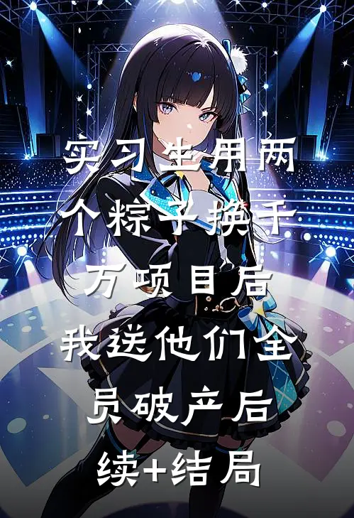 实习生用两个粽子换千万项目后，我送他们全员破产后续+结局