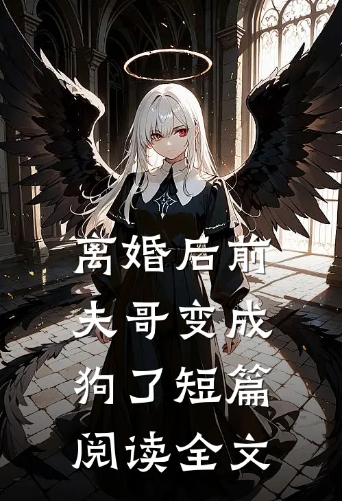 离婚后前夫哥变成狗了短篇阅读全文