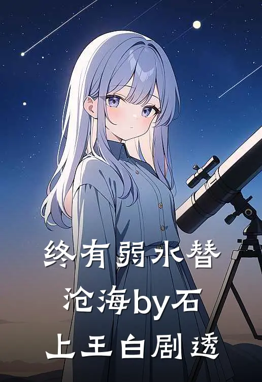 终有弱水替沧海by石上王白剧透
