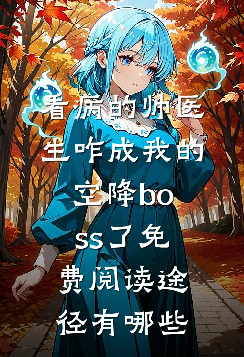 看病的帅医生咋成我的空降boss了免费阅读途径有哪些