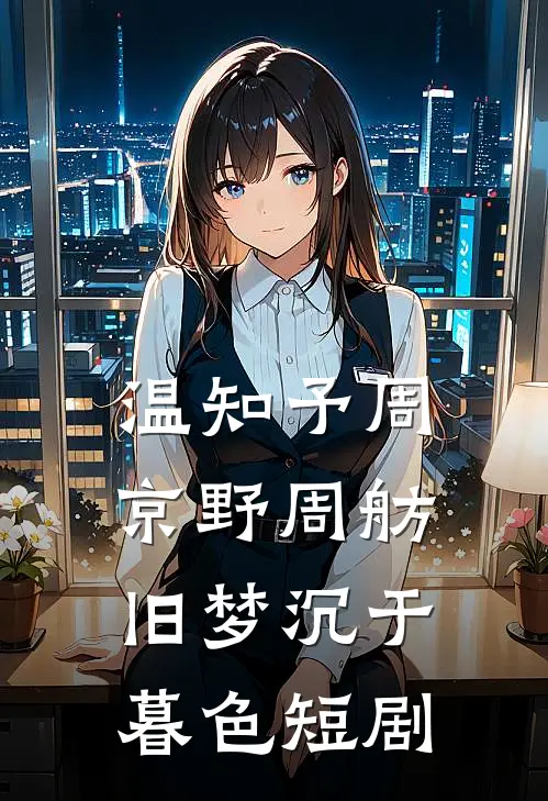 温知予周京野周舫旧梦沉于暮色短剧