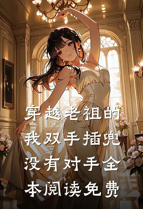 穿越老祖的我双手插兜,没有对手全本阅读免费