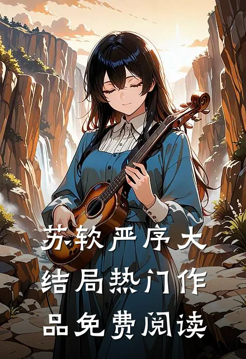 苏软严序大结局热门作品免费阅读