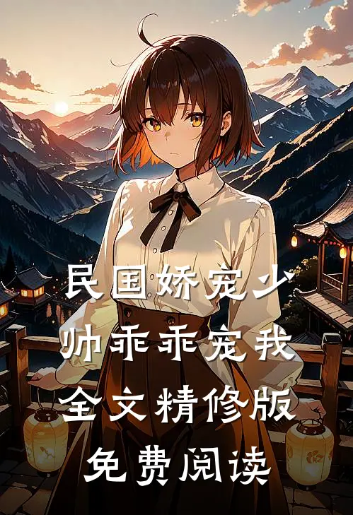 民国娇宠少帅乖乖宠我全文精修版免费阅读