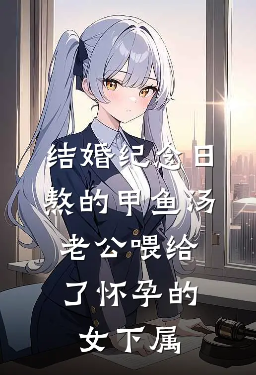 结婚纪念日熬的甲鱼汤，老公喂给了怀孕的女下属