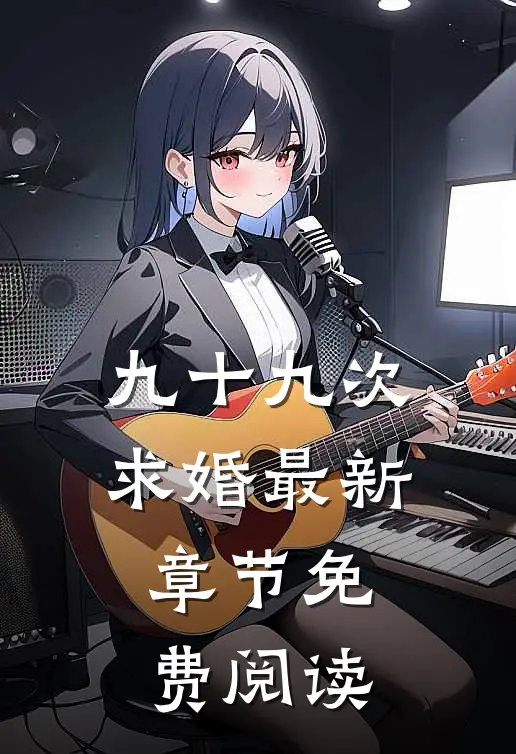 九十九次求婚最新章节免费阅读