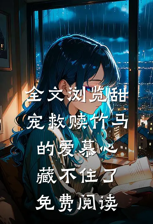 全文浏览甜宠救赎竹马的爱慕心藏不住了免费阅读