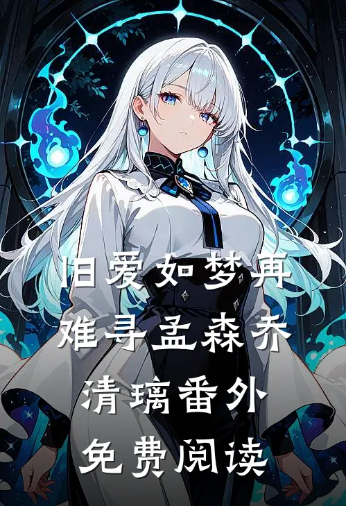 旧爱如梦再难寻孟森乔清璃番外免费阅读