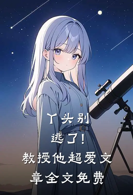 丫头别逃了!教授他超爱文章全文免费