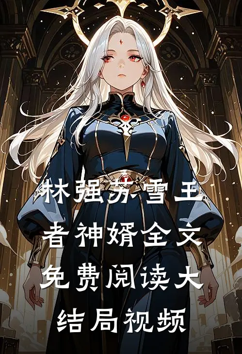 林强苏雪王者神婿全文免费阅读大结局视频