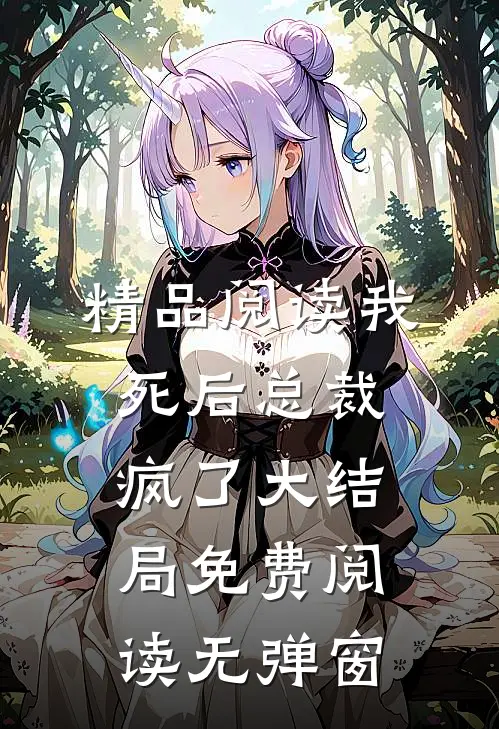 精品阅读我死后总裁疯了大结局免费阅读无弹窗