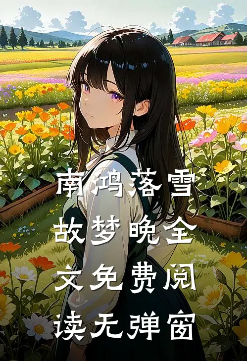 南鸿落雪故梦晚全文免费阅读无弹窗