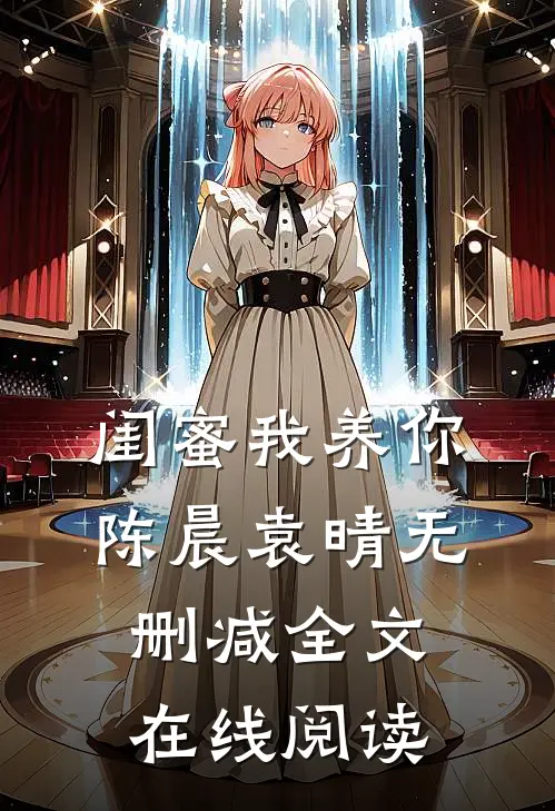闺蜜我养你陈晨袁晴无删减全文在线阅读