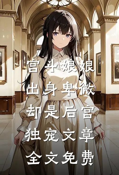 宫斗娘娘出身卑微,却是后宫独宠文章全文免费