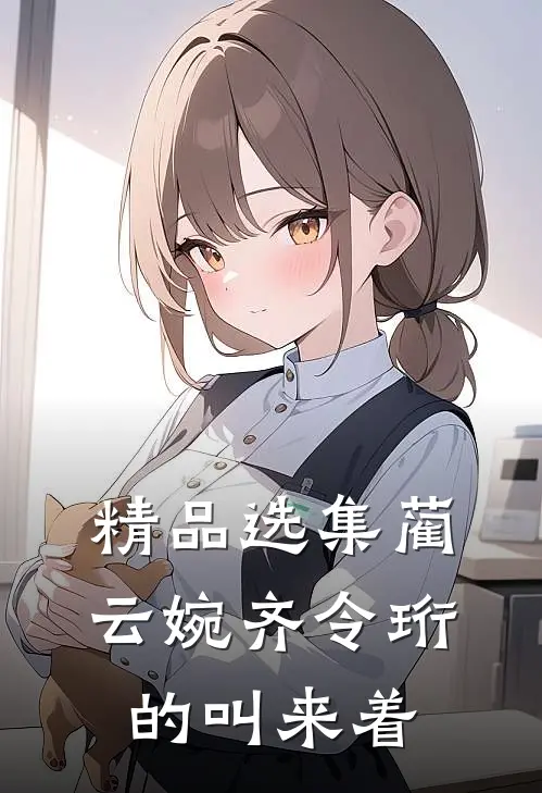 精品选集蔺云婉齐令珩的叫来着