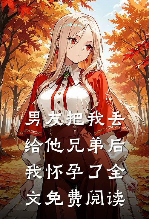 男友把我丢给他兄弟后，我怀孕了全文免费阅读