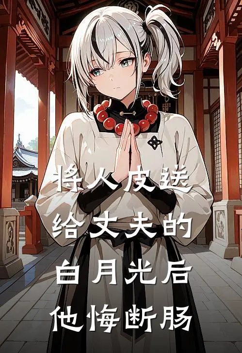 将人皮送给丈夫的白月光后，他悔断肠
