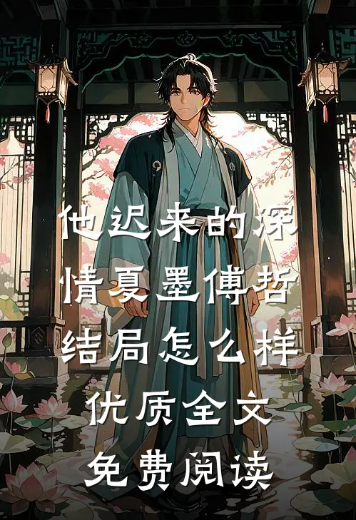 他迟来的深情夏墨傅哲结局怎么样优质全文免费阅读