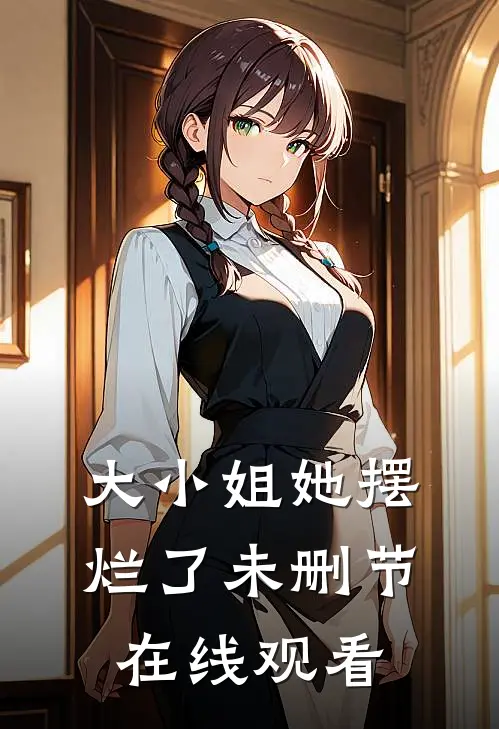 大小姐她摆烂了未删节在线观看