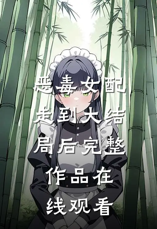 恶毒女配走到大结局后完整作品在线观看