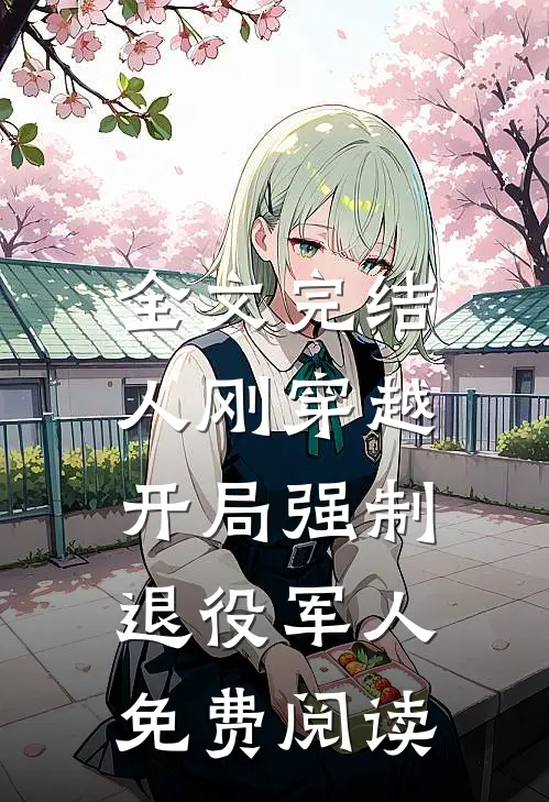 全文完结人刚穿越,开局强制退役军人免费阅读