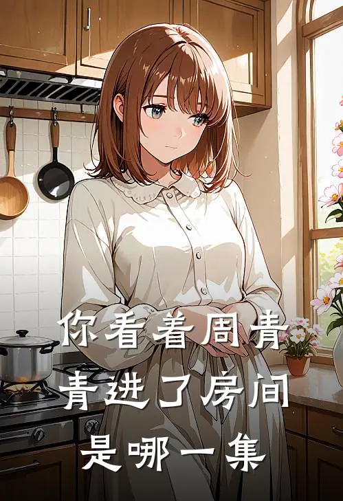 你看着周青青进了房间是哪一集