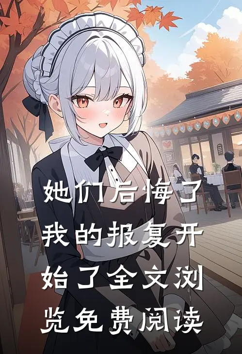 她们后悔了,我的报复开始了全文浏览免费阅读