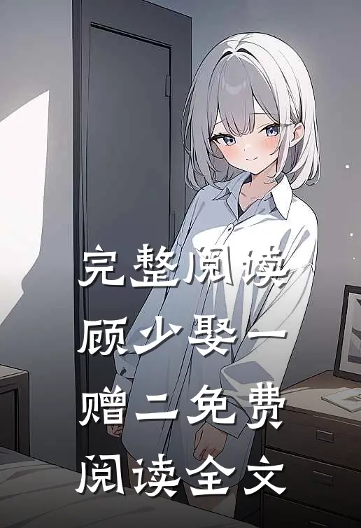 完整阅读顾少娶一赠二免费阅读全文