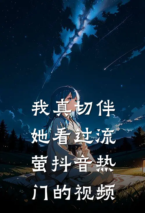 我真切伴她看过流萤抖音热门的视频