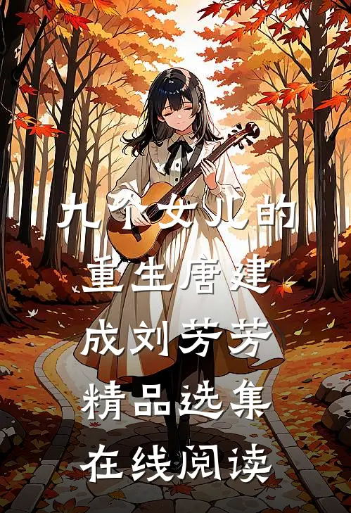 九个女儿的重生唐建成刘芳芳精品选集在线阅读