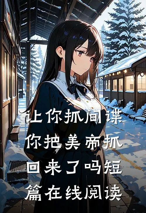 让你抓间谍,你把美帝抓回来了吗短篇在线阅读