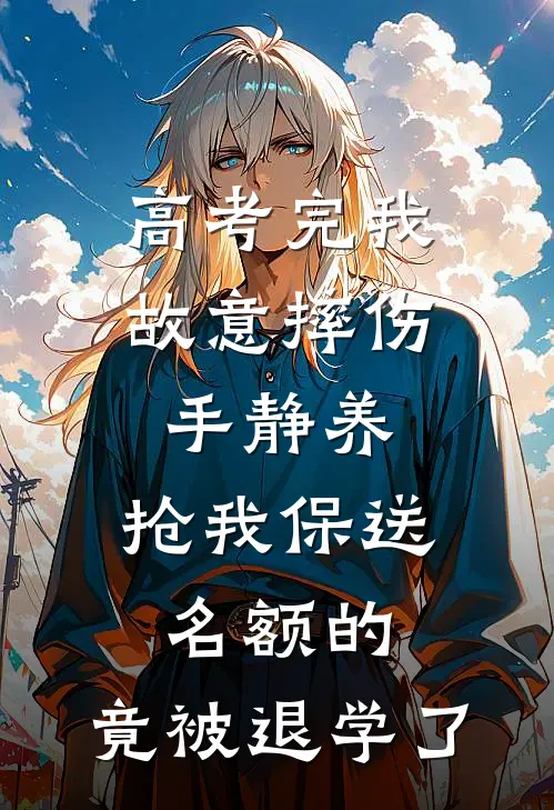 高考完我故意摔伤手静养，抢我保送名额的，竟被退学了
