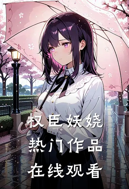 权臣妖娆热门作品在线观看