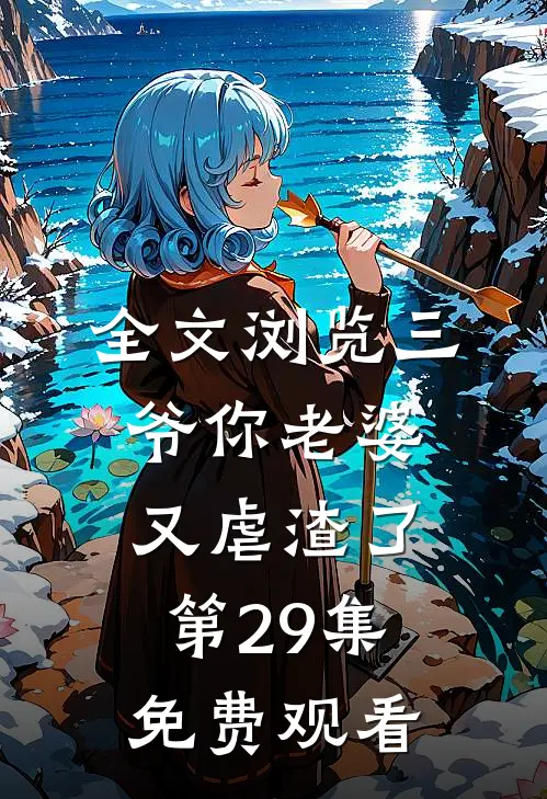 全文浏览三爷你老婆又虐渣了第29集免费观看