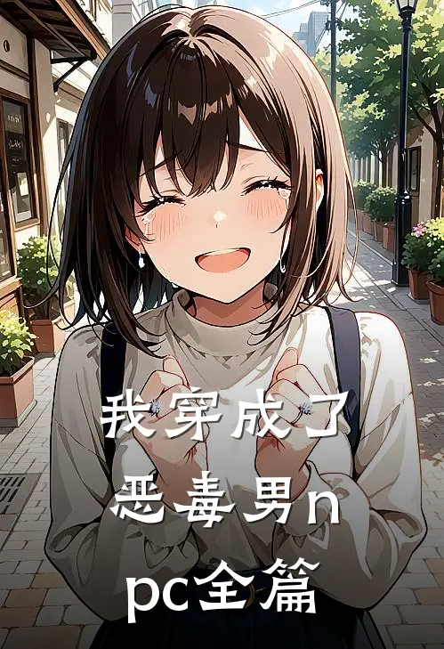 我穿成了恶毒男npc全篇