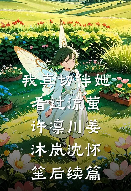 我真切伴她看过流萤许凛川姜沐岚沈怀笙后续篇