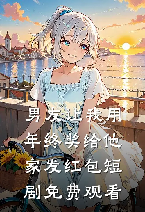 男友让我用年终奖给他家发红包短剧免费观看