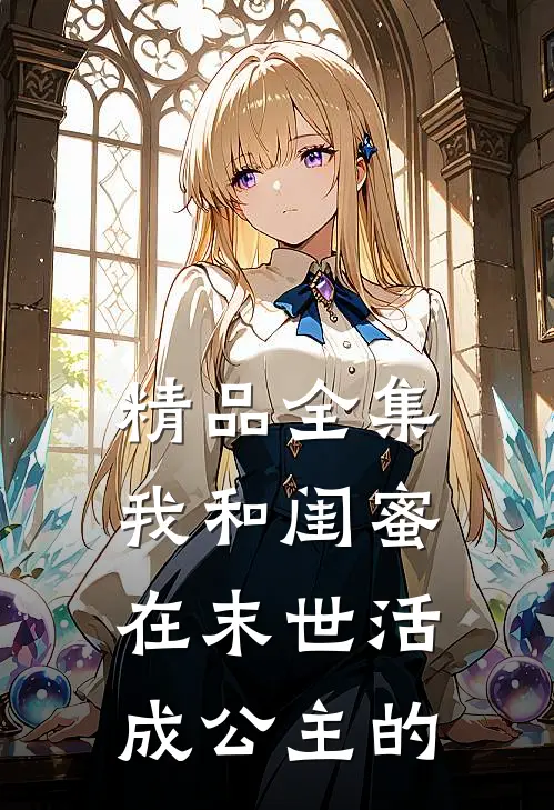 精品全集我和闺蜜在末世活成公主的
