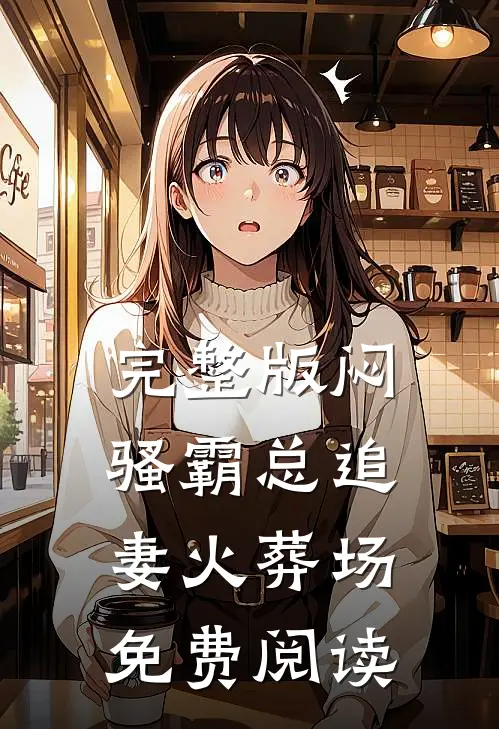 完整版闷骚霸总追妻火葬场免费阅读