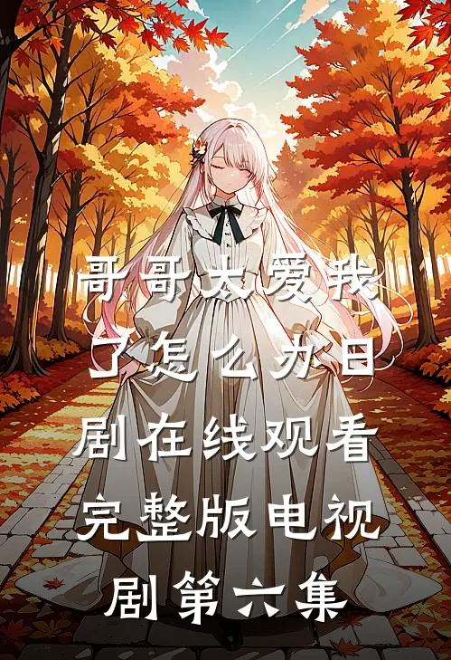 哥哥太爱我了怎么办日剧在线观看完整版电视剧第六集