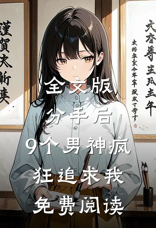全文版分手后,9个男神疯狂追求我免费阅读