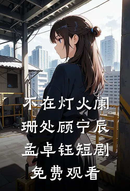 不在灯火阑珊处顾宁辰孟卓钰短剧免费观看