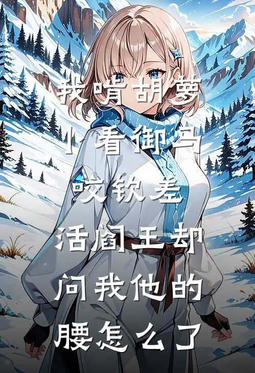 我啃胡萝卜看御马咬钦差，活阎王却问我他的腰怎么了