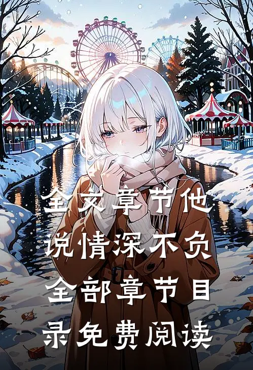 全文章节他说情深不负全部章节目录免费阅读