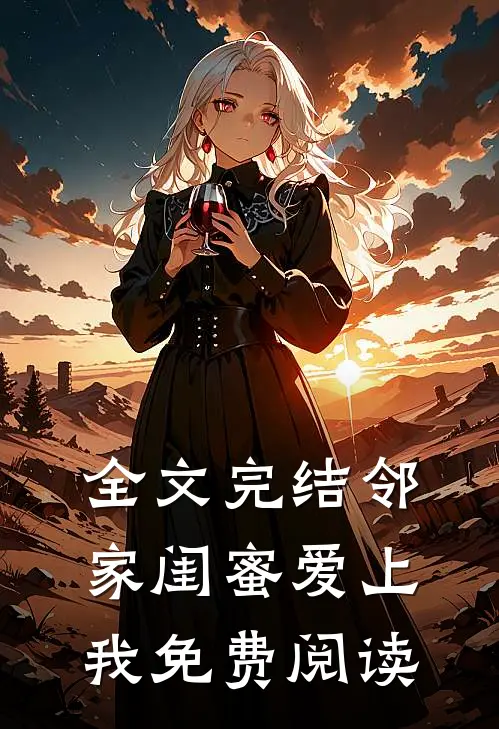 全文完结邻家闺蜜爱上我免费阅读