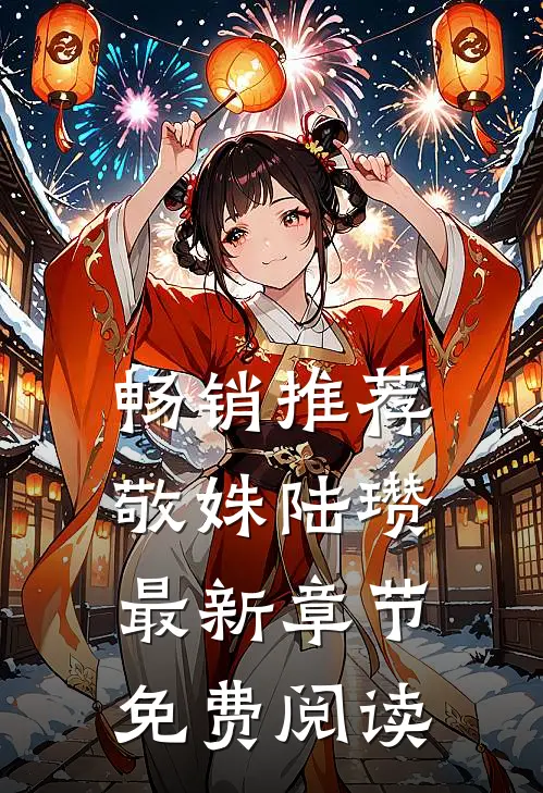 畅销推荐敬姝陆瓒最新章节免费阅读